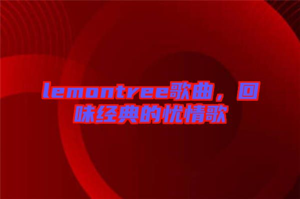 lemontree歌曲,回味經典的憂情歌