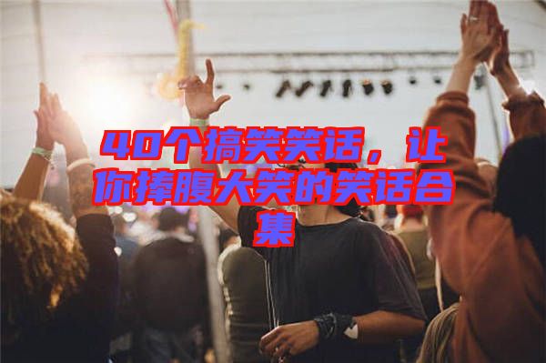 40個(gè)搞笑笑話,讓你捧腹大笑的笑話合集