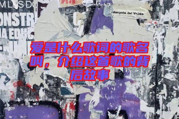 愛是什么歌詞的歌名叫,介紹這首歌的背后故事