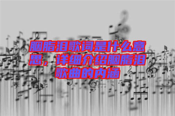 胭脂淚歌詞是什么意思,詳細(xì)介紹胭脂淚歌曲的內(nèi)涵