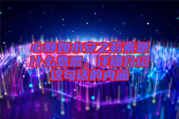 心靜如水安之若素是什么意思,詳細介紹這句話的內涵