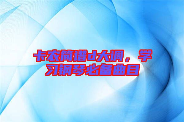 卡農簡譜d大調,學習鋼琴必備曲目