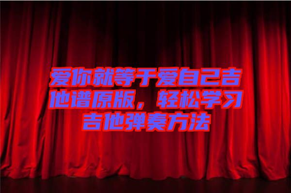 愛你就等于愛自己吉他譜原版,輕松學習吉他彈奏方法