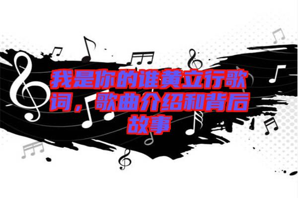 我是你的誰黃立行歌詞,歌曲介紹和背后故事