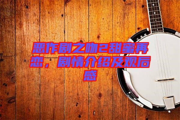 惡作劇之吻2甜蜜再戀,劇情介紹及觀后感