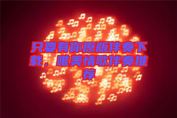 只要有你原版伴奏下載，唯美情歌伴奏推薦