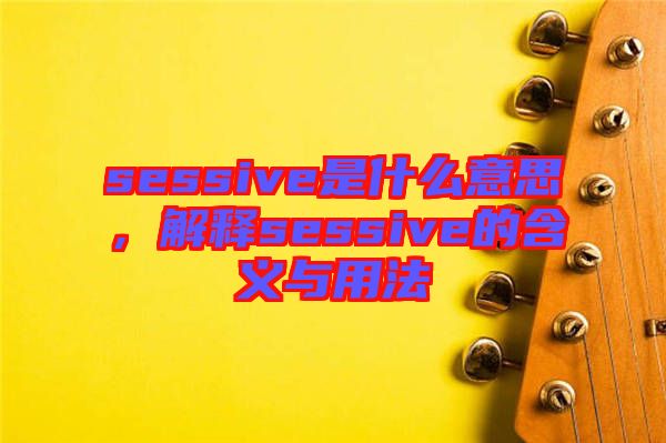 sessive是什么意思,解釋sessive的含義與用法