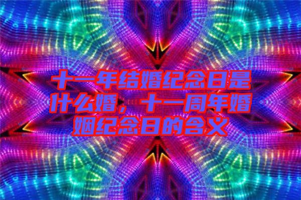 十一年結婚紀念日是什么婚,十一周年婚姻紀念日的含義