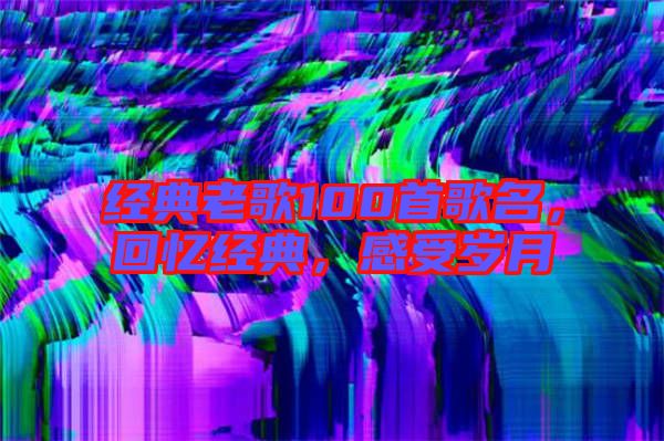 經典老歌100首歌名,回憶經典,感受歲月