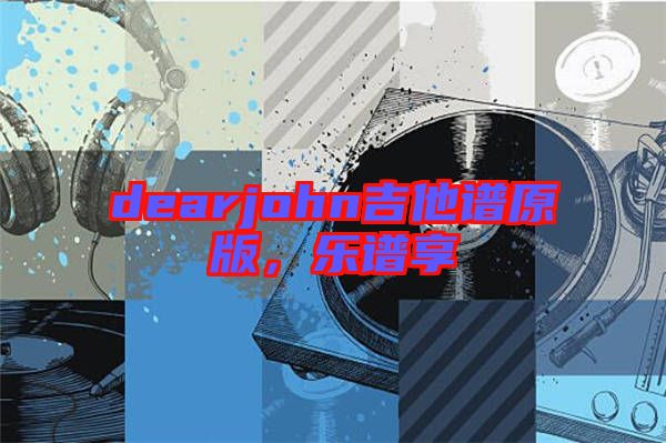 dearjohn吉他譜原版,樂譜享