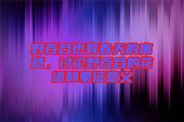 野百合也有春天的寓意,討論野百合的花語和象征意義