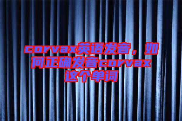 corvax英語發音,如何正確發音corvax這個單詞