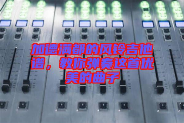 加德滿都的風(fēng)鈴吉他譜,教你彈奏這首優(yōu)美的曲子