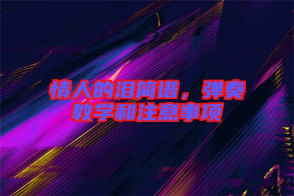 情人的淚簡譜,彈奏教學(xué)和注意事項
