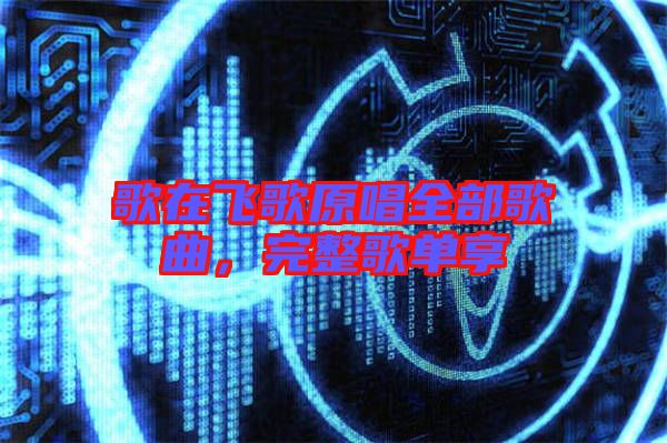 歌在飛歌原唱全部歌曲,完整歌單享