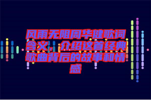 風雨無阻周華健歌詞含義,介紹這首經典歌曲背后的故事和情感