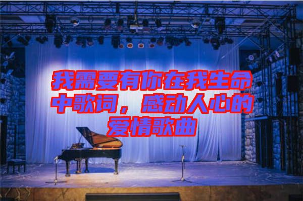 我需要有你在我生命中歌詞,感動人心的愛情歌曲