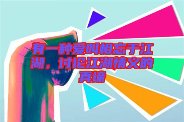 有一種愛叫相忘于江湖,討論江湖情義的真諦