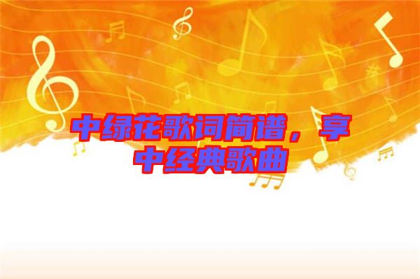 中綠花歌詞簡(jiǎn)譜,享中經(jīng)典歌曲