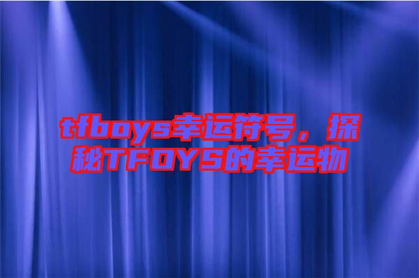 tfboys幸運符號,探秘TFOYS的幸運物