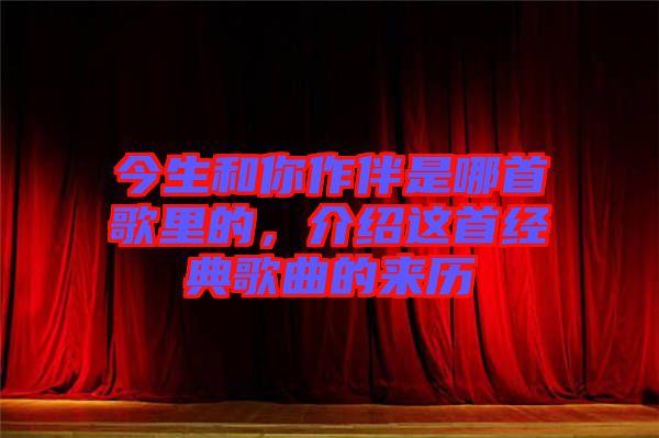 今生和你作伴是哪首歌里的,介紹這首經典歌曲的來歷