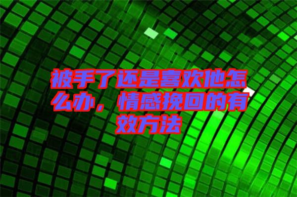 被手了還是喜歡他怎么辦，情感挽回的有效方法