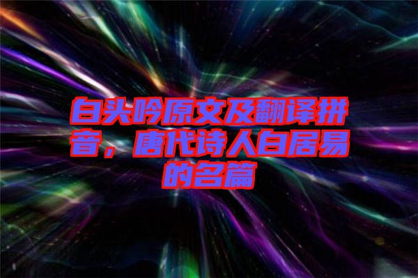 白頭吟原文及翻譯拼音，唐代詩人白居易的名篇
