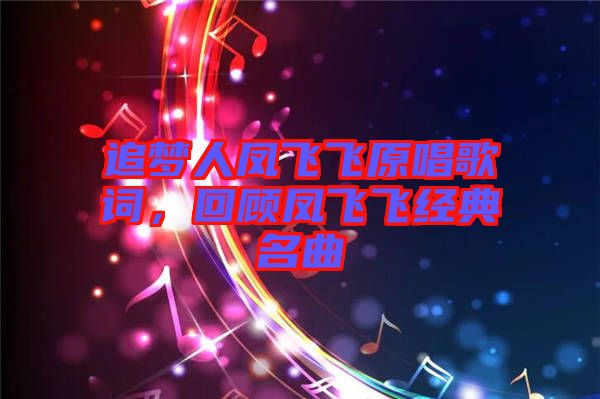 追夢(mèng)人鳳飛飛原唱歌詞，回顧鳳飛飛經(jīng)典名曲