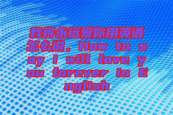 我將永遠愛你用英語怎么說,How to say I will love you forever in English