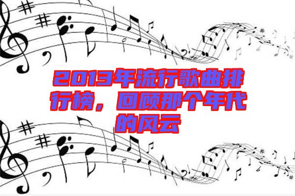 2013年流行歌曲排行榜,回顧那個(gè)年代的風(fēng)云