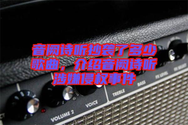 音闕詩聽抄襲了多少歌曲,介紹音闕詩聽涉嫌侵權事件