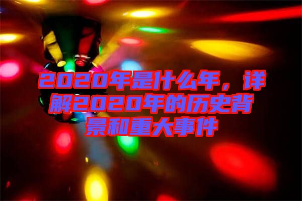 2020年是什么年,詳解2020年的歷史背景和重大事件