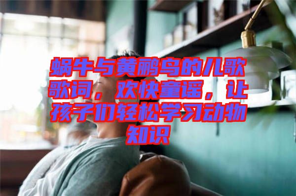 蝸牛與黃鸝鳥的兒歌歌詞，歡快童謠，讓孩子們輕松學習動物知識