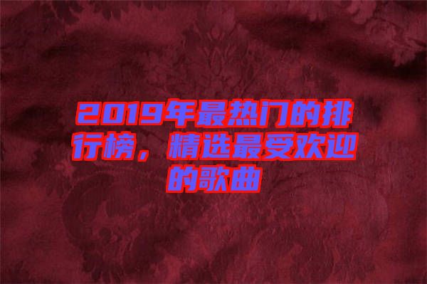 2019年最熱門的排行榜,精選最受歡迎的歌曲