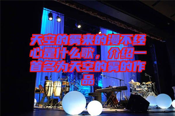 天空的霧來的漫不經(jīng)心是什么歌,介紹一首名為天空的霧的作品