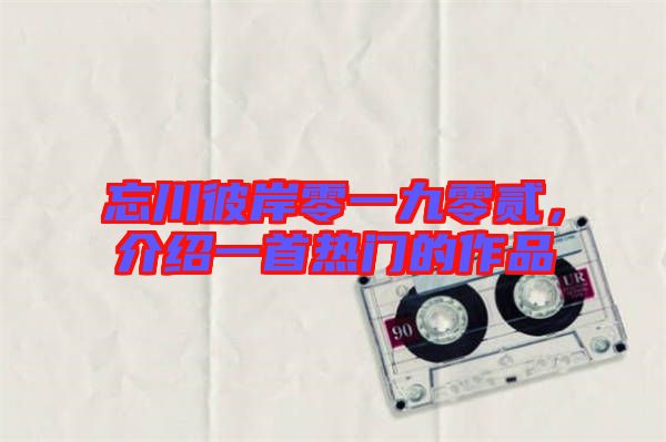 忘川彼岸零一九零貳,介紹一首熱門的作品