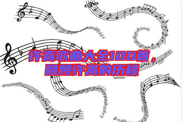 許嵩歌曲大全100首，回顧許嵩的歷程