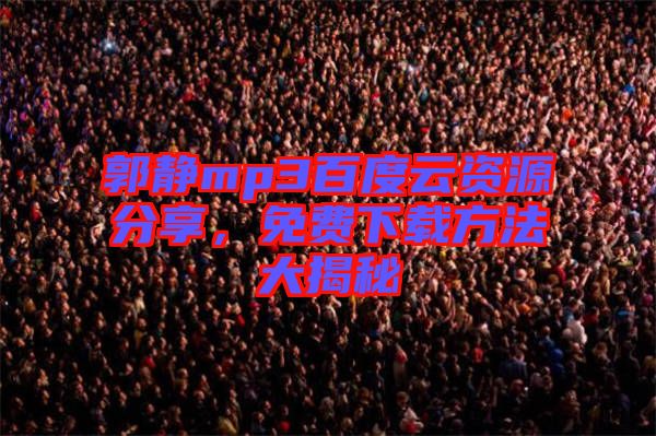 郭靜mp3百度云資源分享,免費(fèi)下載方法大揭秘