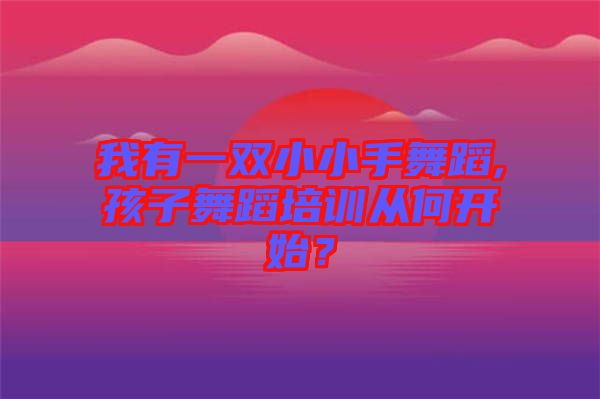 我有一雙小小手舞蹈,孩子舞蹈培訓從何開始?