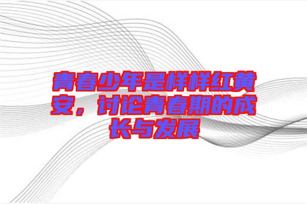 青春少年是樣樣紅黃安,討論青春期的成長與發展