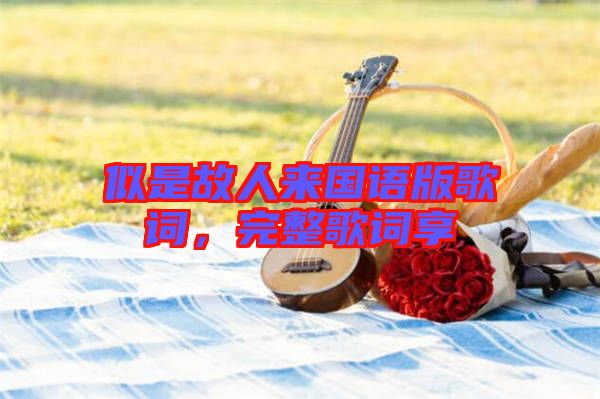 似是故人來國語版歌詞,完整歌詞享