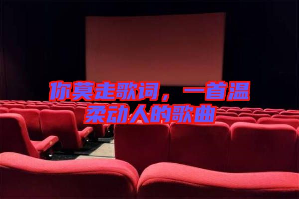 你莫走歌詞,一首溫柔動人的歌曲