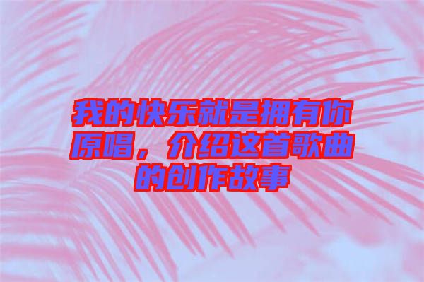 我的快樂就是擁有你原唱,介紹這首歌曲的創作故事