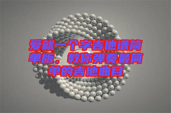 愛就一個字吉他譜簡單版，教你彈奏最簡單的吉他曲目