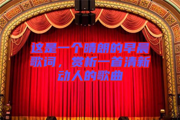 這是一個晴朗的早晨歌詞,賞析一首清新動人的歌曲