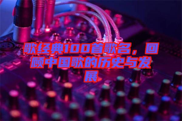 歌經(jīng)典100首歌名,回顧中國(guó)歌的歷史與發(fā)展