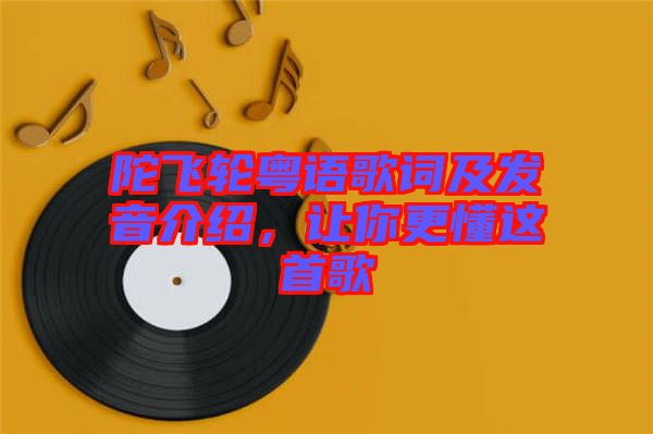 陀飛輪粵語(yǔ)歌詞及發(fā)音介紹,讓你更懂這首歌