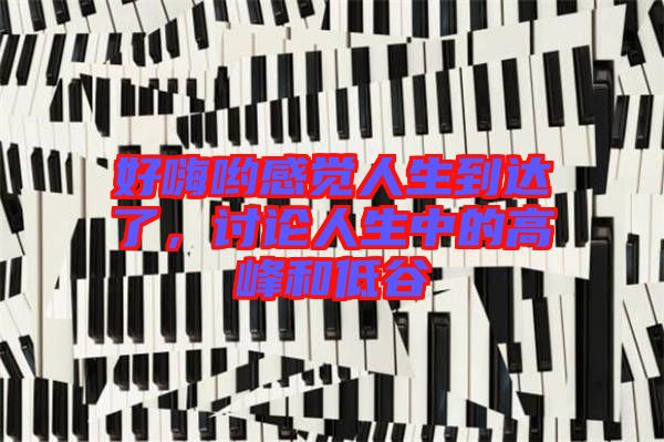 好嗨喲感覺人生到達了,討論人生中的高峰和低谷