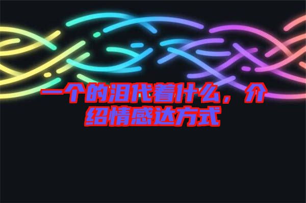 一個(gè)的淚代著什么,介紹情感達(dá)方式