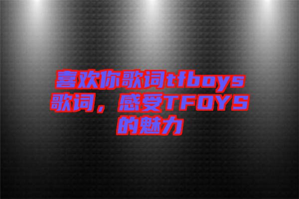 喜歡你歌詞tfboys歌詞,感受TFOYS的魅力